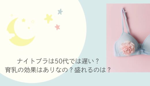 ナイトブラは50代では遅い？育乳の効果はありなの？盛れるのは？
