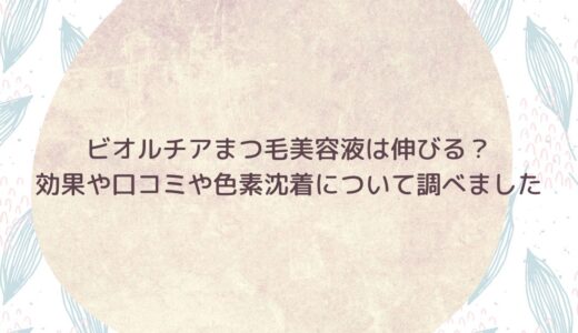 ビオルチアまつ毛美容液は伸びる？効果や口コミや色素沈着について調べました
