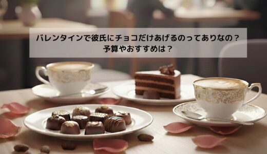 バレンタインで彼氏にチョコだけあげるのってありなの？予算やおすすめは？2026